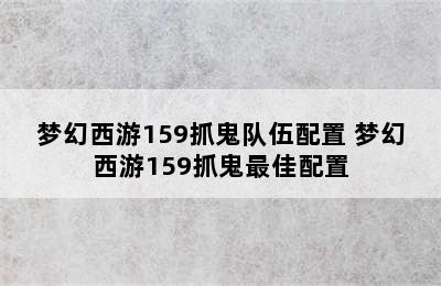 梦幻西游159抓鬼队伍配置 梦幻西游159抓鬼最佳配置